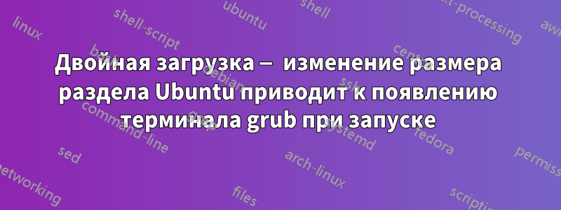 Двойная загрузка — изменение размера раздела Ubuntu приводит к появлению терминала grub при запуске