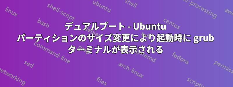 デュアルブート - Ubuntu パーティションのサイズ変更により起動時に grub ターミナルが表示される