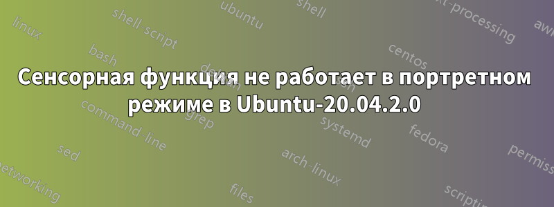 Сенсорная функция не работает в портретном режиме в Ubuntu-20.04.2.0