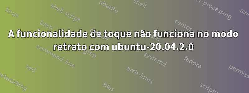 A funcionalidade de toque não funciona no modo retrato com ubuntu-20.04.2.0