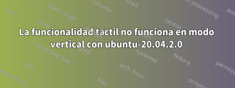 La funcionalidad táctil no funciona en modo vertical con ubuntu-20.04.2.0