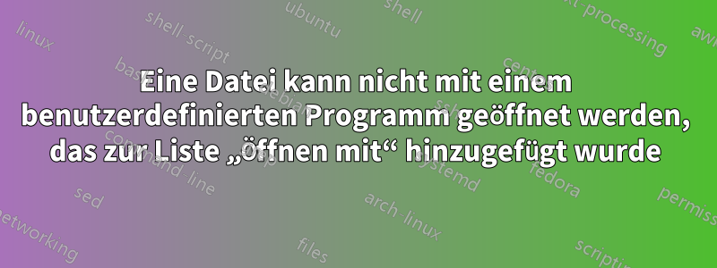 Eine Datei kann nicht mit einem benutzerdefinierten Programm geöffnet werden, das zur Liste „Öffnen mit“ hinzugefügt wurde
