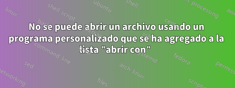 No se puede abrir un archivo usando un programa personalizado que se ha agregado a la lista "abrir con"