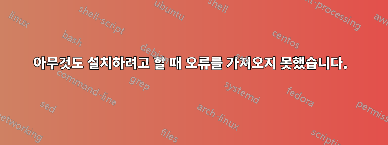 아무것도 설치하려고 할 때 오류를 가져오지 못했습니다. 