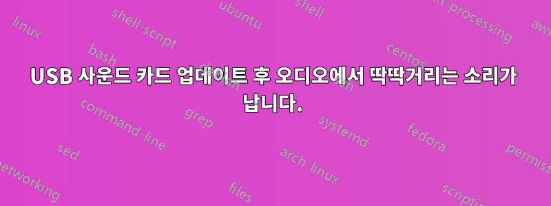 USB 사운드 카드 업데이트 후 오디오에서 딱딱거리는 소리가 납니다.