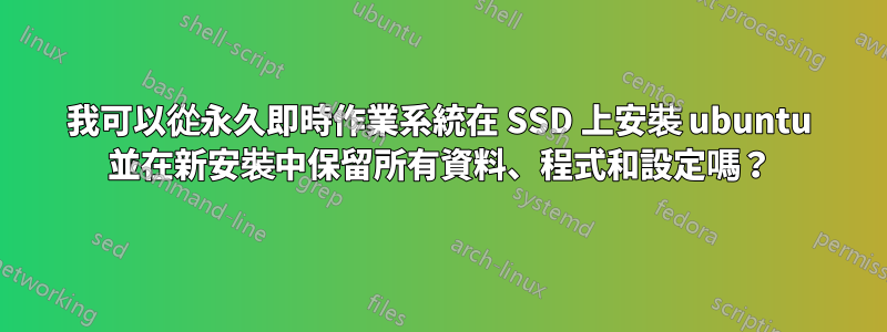 我可以從永久即時作業系統在 SSD 上安裝 ubuntu 並在新安裝中保留所有資料、程式和設定嗎？