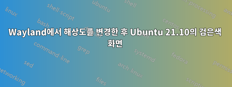 Wayland에서 해상도를 변경한 후 Ubuntu 21.10의 검은색 화면