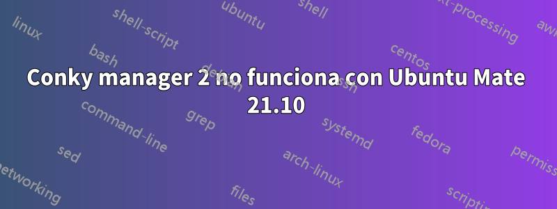 Conky manager 2 no funciona con Ubuntu Mate 21.10