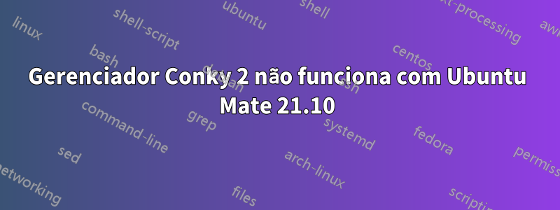 Gerenciador Conky 2 não funciona com Ubuntu Mate 21.10