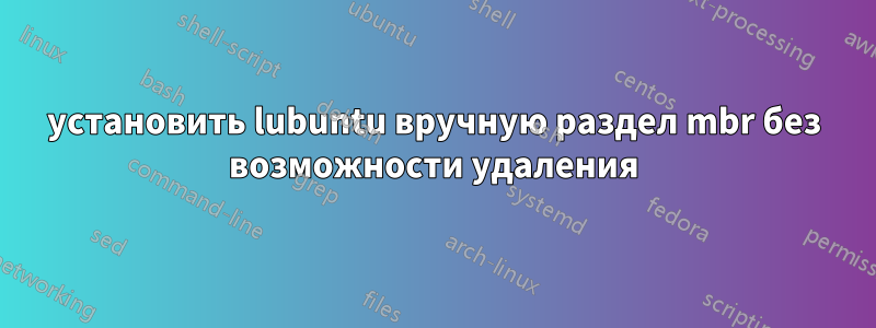 установить lubuntu вручную раздел mbr без возможности удаления