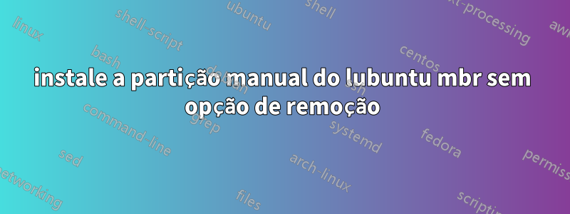 instale a partição manual do lubuntu mbr sem opção de remoção