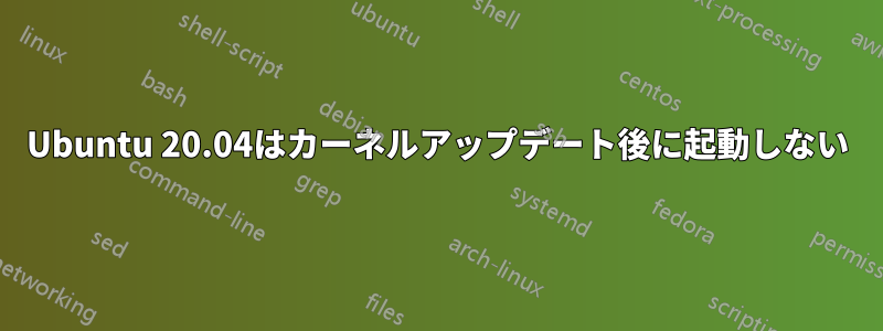 Ubuntu 20.04はカーネルアップデート後に起動しない