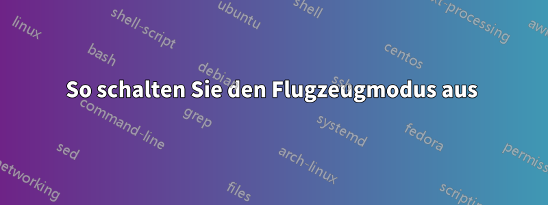 So schalten Sie den Flugzeugmodus aus