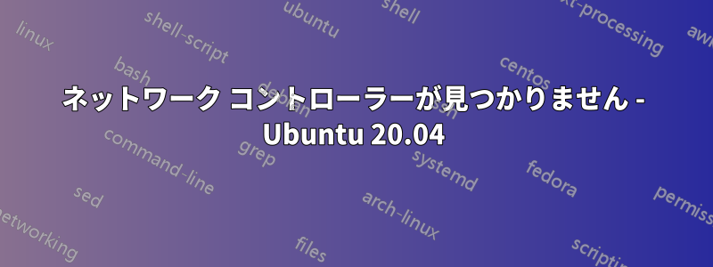 ネットワーク コントローラーが見つかりません - Ubuntu 20.04