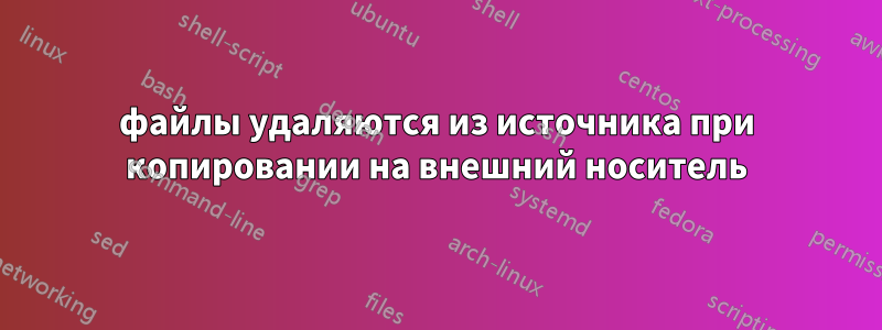 файлы удаляются из источника при копировании на внешний носитель