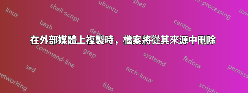 在外部媒體上複製時，檔案將從其來源中刪除