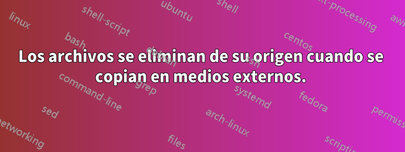 Los archivos se eliminan de su origen cuando se copian en medios externos.