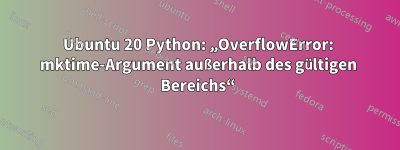 Ubuntu 20 Python: „OverflowError: mktime-Argument außerhalb des gültigen Bereichs“