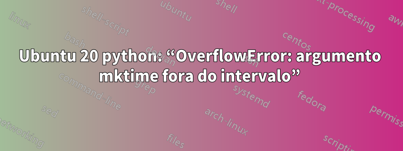 Ubuntu 20 python: “OverflowError: argumento mktime fora do intervalo”