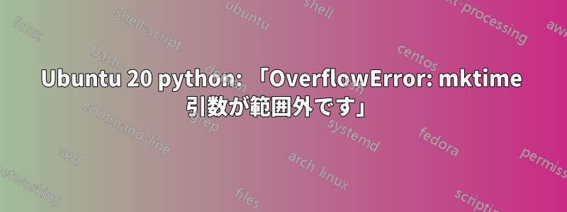 Ubuntu 20 python: 「OverflowError: mktime 引数が範囲外です」