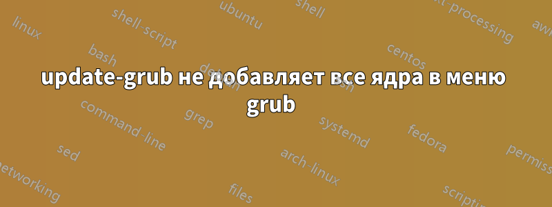 update-grub не добавляет все ядра в меню grub 