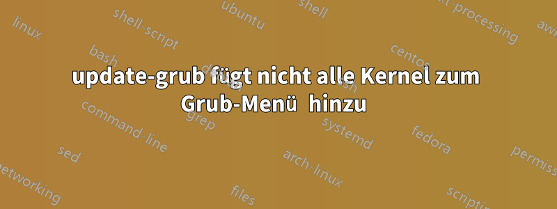 update-grub fügt nicht alle Kernel zum Grub-Menü hinzu 