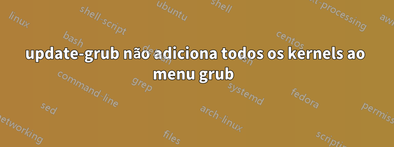 update-grub não adiciona todos os kernels ao menu grub 