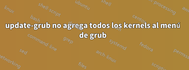 update-grub no agrega todos los kernels al menú de grub 