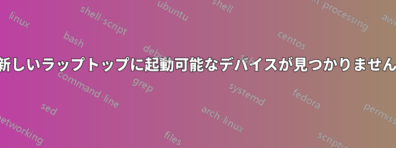 新しいラップトップに起動可能なデバイスが見つかりません