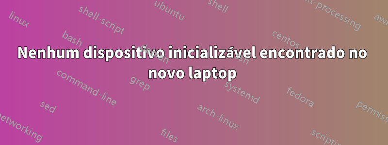 Nenhum dispositivo inicializável encontrado no novo laptop