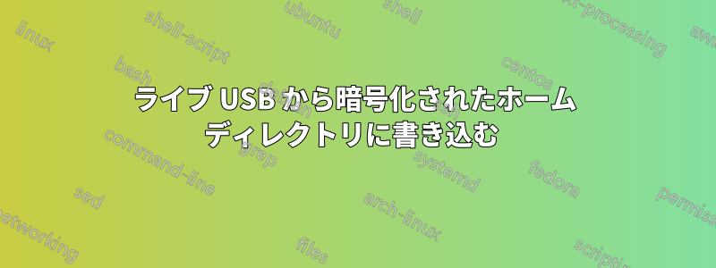 ライブ USB から暗号化されたホーム ディレクトリに書き込む 