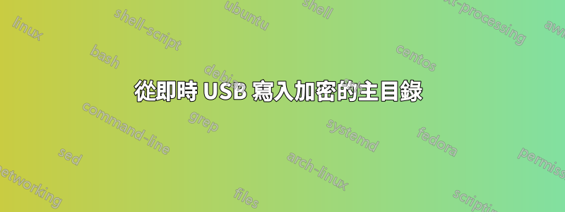 從即時 USB 寫入加密的主目錄 