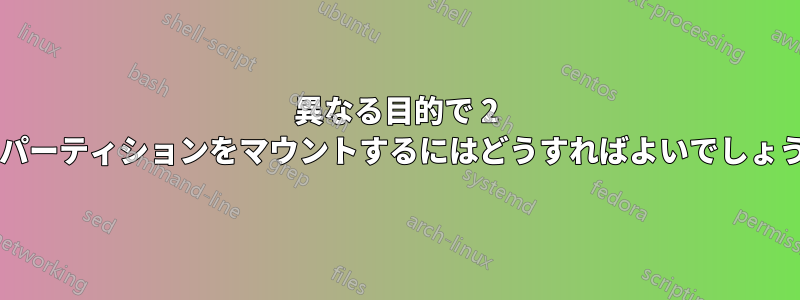 異なる目的で 2 つのパーティションをマウントするにはどうすればよいでしょうか?