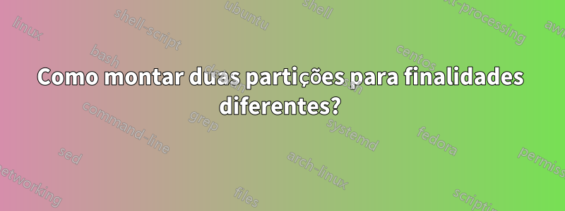 Como montar duas partições para finalidades diferentes?