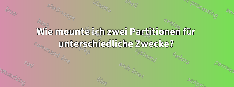 Wie mounte ich zwei Partitionen für unterschiedliche Zwecke?