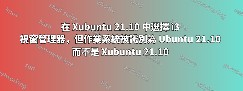 在 Xubuntu 21.10 中選擇 i3 視窗管理器，但作業系統被識別為 Ubuntu 21.10 而不是 Xubuntu 21.10