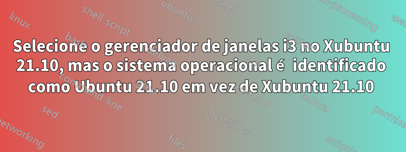 Selecione o gerenciador de janelas i3 no Xubuntu 21.10, mas o sistema operacional é identificado como Ubuntu 21.10 em vez de Xubuntu 21.10