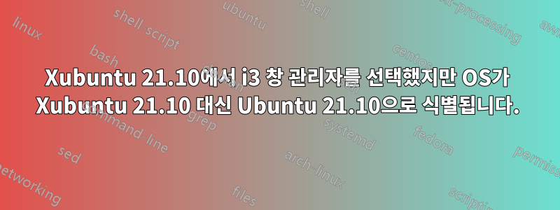 Xubuntu 21.10에서 i3 창 관리자를 선택했지만 OS가 Xubuntu 21.10 대신 Ubuntu 21.10으로 식별됩니다.