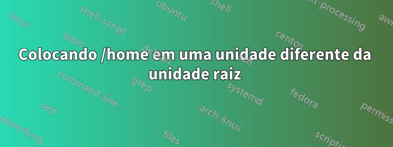 Colocando /home em uma unidade diferente da unidade raiz
