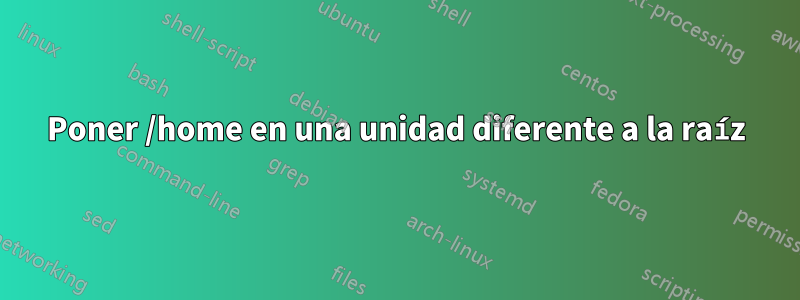 Poner /home en una unidad diferente a la raíz