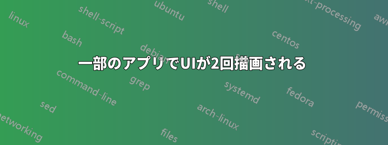 一部のアプリでUIが2回描画される