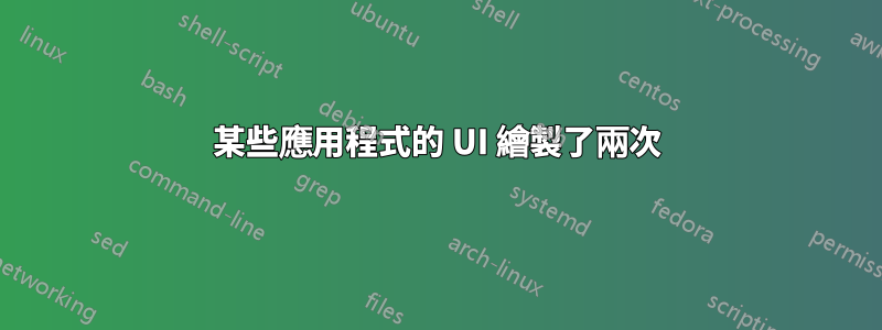 某些應用程式的 UI 繪製了兩次