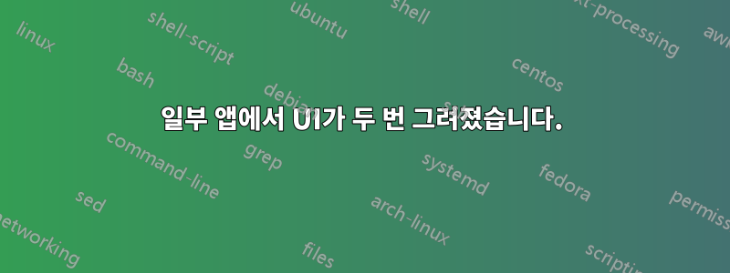 일부 앱에서 UI가 두 번 그려졌습니다.
