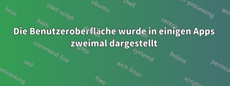 Die Benutzeroberfläche wurde in einigen Apps zweimal dargestellt