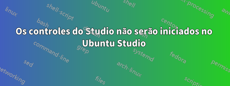 Os controles do Studio não serão iniciados no Ubuntu Studio