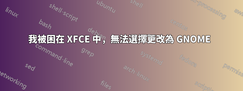 我被困在 XFCE 中，無法選擇更改為 GNOME 
