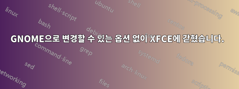 GNOME으로 변경할 수 있는 옵션 없이 XFCE에 갇혔습니다. 
