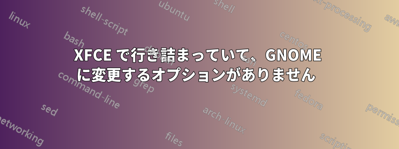 XFCE で行き詰まっていて、GNOME に変更するオプションがありません 