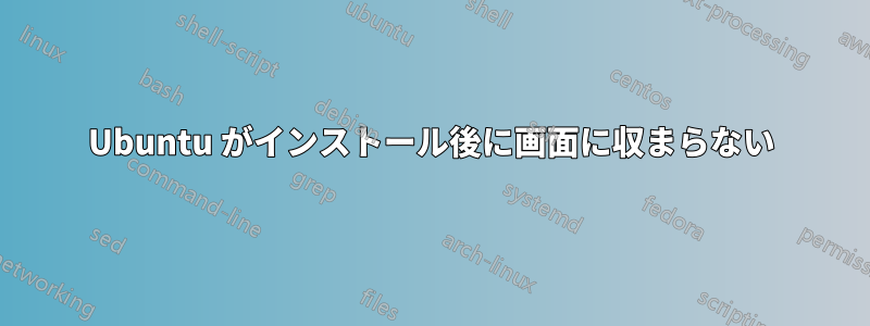 Ubuntu がインストール後に画面に収まらない