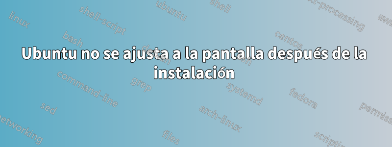Ubuntu no se ajusta a la pantalla después de la instalación